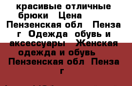 красивые отличные брюки › Цена ­ 500 - Пензенская обл., Пенза г. Одежда, обувь и аксессуары » Женская одежда и обувь   . Пензенская обл.,Пенза г.